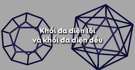 Hình Học 12 Bài 2: Khối Đa Diện Lồi Và Khối Đa Diện Đều