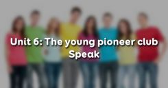 Unit 6: The young pioneer club - Speak
