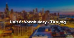 Unit 6: Vocabulary - Từ vựng