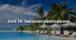 Unit 14: Vacation destinations