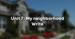 Unit 7: My neighborhood - Write