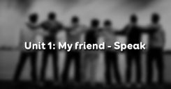 Unit 1: My friends - Speak