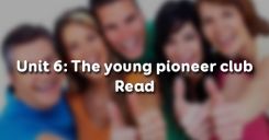 Unit 6: The young pioneer club - Read