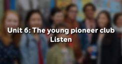 Unit 6: The young pioneer club - Listen