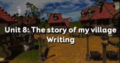 Unit 8: The story of my village - Writing