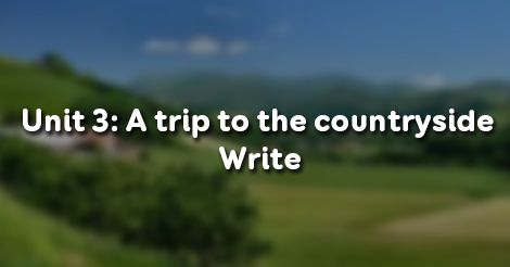 unit 3 a trip to the countryside write