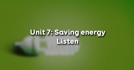 Unit 7 Lớp 9 Listen - Bài Nghe Saving Energy