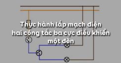 Bài 9: Thực hành lắp mạch điện hai công tắc ba cực điều khiển một đèn