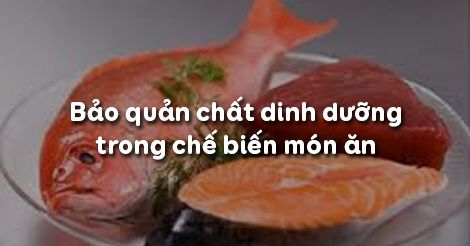 Công nghệ 6 Bài 17: Bảo quản chất dinh dưỡng trong chế biến món ăn