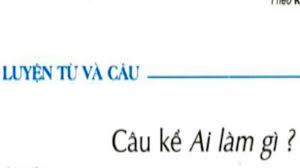 Tuần 17 - Luyện từ và câu: Câu kể Ai làm gì? - Tiếng Việt 4
