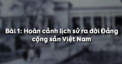 Bài 1: Hoàn cảnh lịch sử ra đời Đảng cộng sản Việt Nam