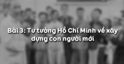 Bài 3: Tư tưởng Hồ Chí Minh về xây dựng con người mới