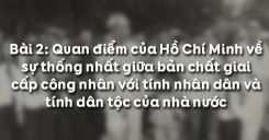 Bài 2: Quan điểm của Hồ Chí Minh về sự thống nhất giữa bản chất giai cấp công nhân với tính nhân dân và tính dân tộc của nhà nước