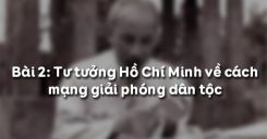 Bài 2: Tư tưởng Hồ Chí Minh về cách mạng giải phóng dân tộc