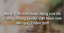 Bài 6: Tình hình hoạt động của thị trường chứng khoán Việt Nam tính đến quý 2 năm 2011