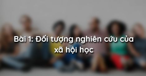 Bài 1: Đối tượng nghiên cứu của xã hội học