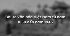 Bài 4: Văn hóa Việt Nam từ năm 1858 đến năm 1945