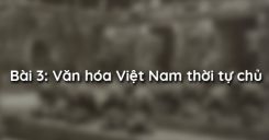 Bài 3: Văn hóa Việt Nam thời tự chủ