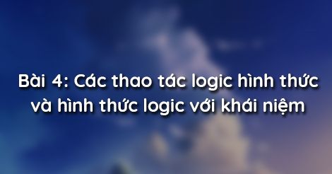 Bài 4: Các Thao Tác Logic Hình Thức Và Hình Thức Logic Với Khái Niệm