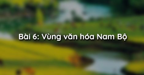 Bài 6: Vùng văn hóa Nam Bộ