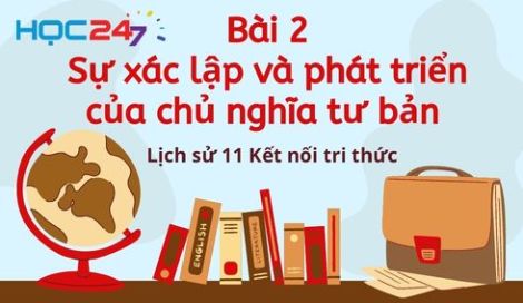 Lịch sử 11 Kết nối tri thức Bài 2: Sự xác lập và phát triển của chủ ...