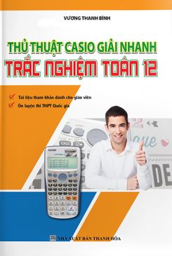 Thủ thuật Casio giải nhanh trắc nghiệm Toán 12 - Vương Thanh Bình