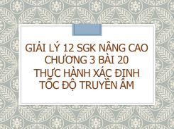 Giải Lý 12 SGK nâng cao Chương 3 Bài 20 Thực hành Xác định tốc độ truyền âm