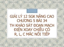 Giải Lý 12 SGK nâng cao Chương 5 Bài 34 TH Khảo sát đoạn mạch điện xoay chiều có R, L, C mắc nối tiếp