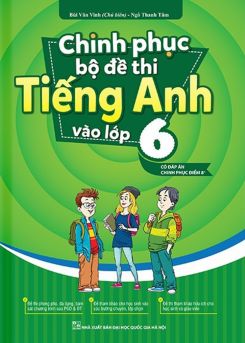 Chinh phục bộ đề thi Tiếng Anh vào lớp 6 - Bùi Văn Vinh & Ngô Thanh Tâm