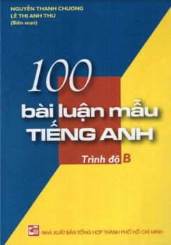 100 bài luận mẫu Tiếng Anh trình độ B - Nguyễn Thanh Chương - Lê Thị Anh Thư