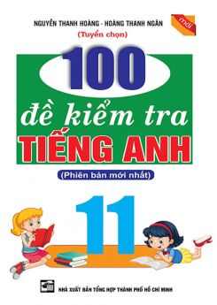 100 đề kiểm tra Tiếng Anh lớp 11 - Nguyễn Thanh Hoàng - Hoàng Thanh Ngân
