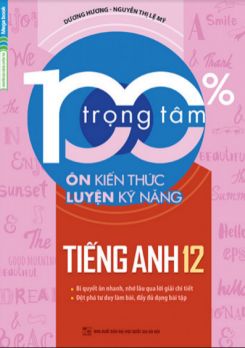 100% trọng tâm ôn kiến thức - luyện kỹ năng Tiếng Anh 12 - Dương Hương - Nguyễn Thị Lệ Mỹ