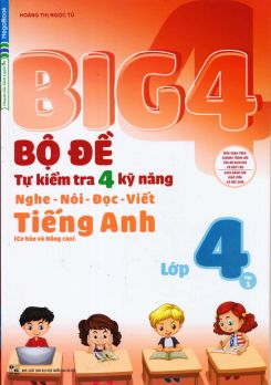 Big 4 Bộ đề tự kiểm tra 4 kỹ năng Nghe - Nói - Đọc - Viết Tiếng Anh lớp 4 tập 1 - Hoàng Thị Ngọc Tú