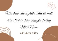 Soạn bài Viết báo cáo nghiên cứu về một vấn đề văn hóa truyền thống Việt Nam tóm tắt - KNTT Ngữ văn 10